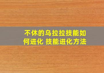 不休的乌拉拉技能如何进化 技能进化方法